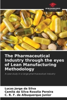 The Pharmaceutical Industry through the eyes of Lean Manufacturing Methodology: A case study in a large pharmaceutical industry 6205835363 Book Cover