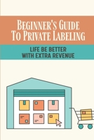 Beginner's Guide To Private Labeling: Life Be Better With Extra Revenue: How To Start An Amazon Private Label null Book Cover