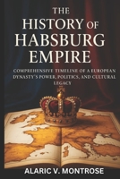 THE HISTORY OF HABSBURG EMPIRE: Comprehensive Timeline of a European Dynasty’s Power, Politics, and Cultural Legacy B0G6TC7GX7 Book Cover