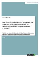 Die Kalenderreformen der Maya und die Korrelationen zur Umrechnung der Datierungen in den Gregorianischen Kalender: Weshalb der f�r den 21. Dezember 2012 auf Basis des Klassischen Kalenders prognostiz 365633448X Book Cover