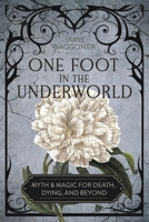 One Foot in the Underworld: Myth & Magic for Death, Dying, and Beyond 0738781339 Book Cover