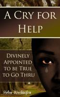 A Cry for Help: Divinely Appointed to Be True to Go Thru 0998250716 Book Cover