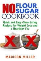 No Flour No Sugar: Easy Clean Eating Recipes for Weight Loss and a Healthier You 1544021402 Book Cover