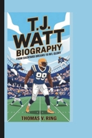 T.J. WATT BIOGRAPHY: From Backyard Dreams to NFL Glory B0DQLS5DLB Book Cover