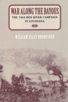 War Along the Bayous: The 1864 Red River Campaign in Louisiana 1574882333 Book Cover
