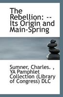 The Rebellion: --Its Origin and Main-Spring 1113417404 Book Cover