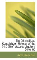 The Criminal Law Consolidation Statutes of the 24 & 25 of Victoria, chapters 94 to 100 0526924187 Book Cover