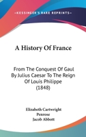 A History of France from the Conquest of Gaul by Julius Caesar Tothe Reign of Louis Philippe, with Conversation at the End of Each Chapter 1165950383 Book Cover