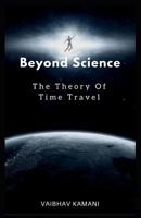 Beyond Science: The Theory Of Time Travel. 1520809735 Book Cover