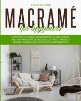 Macramé for Beginners: A Step by Step Guide for Beginners to Make Unique and Easy Macramé. Detailed & Illustrated Projects to Create Handmade Your Home & Garden Décor. 1801131910 Book Cover