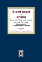 The Blood Royal of Britain. Being a Roll of the Living Descendants of Edward IV and Henry VII Kings of England and James III, King of Scotland 1639140913 Book Cover