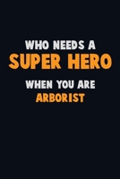 Who Need A SUPER HERO, When You Are Arborist: 6X9 Career Pride 120 pages Writing Notebooks 1712562274 Book Cover