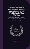 The Vital Relation Of Insurance To Banking And Shipping In The World's Trade After The War: America Fore (addressed To Bankers, Capitalists, Shippers And Producers Of Trade Commodities).... 1346399700 Book Cover