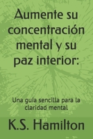 Aumente su concentración mental y su paz interior:: Una guía sencilla para la claridad mental (Spanish Edition) B0DZW3B4FC Book Cover