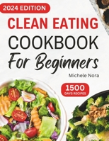 Clean Eating Cookbook For Beginners: Complete Clean Eating Diet Recipes with Wholesome Meals for Healthy Living and Weight Loss for Busy Families B0CPCF41VR Book Cover