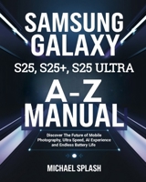 SAMSUNG GALAXY S25, S25+, S25 ULTRA A-Z MANUAL: Discover The Future of Mobile Photography, Ultra Speed, AI Experience and Endless Battery Life B0DZSP3RHS Book Cover
