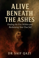 Alive Beneath the Ashes: Finding the Fire Within and Reclaiming Your True Self B0F797HK2H Book Cover