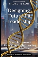 Designing Future-Fit Leadership: Seven Interwoven Competencies for Leading in Uncertain Times (Boardroom Briefs) B0GNMRFQC5 Book Cover