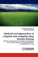 Methods and Approaches of irrigated area mapping using Remote Sensing: Methods and Approaches of irrigated area mapping at various spatial resolutions using AVHRR, MODIS, and LANDSAT ETM+ data 3844310991 Book Cover
