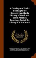 A catalogue of books relating to the discovery and early history of North and South America forming a part of the library of E. D. Church 1346070326 Book Cover