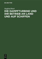 Die Dampfturbine Und Ihr Betrieb an Land Und Auf Schiffen: In Wesen, Aufbau Und Behandlung Gemeinverständlich Dargestellt Für Maschinisten, Schiffsing 3112342194 Book Cover