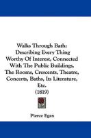 Walks Through Bath: Describing Every Thing Worthy of Interest, Including Walcot and Widcombe, and the Surrounding Vicinity, Also an Excursion to Clifton and Bristol Hot-Wells 1016802757 Book Cover