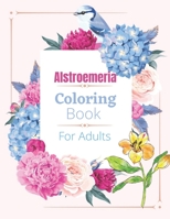 Alstroemeria Coloring Book For Adults: Coloring Book For Adults with Flower Designs for Relaxation and Stress Relief B08NDRCWM9 Book Cover