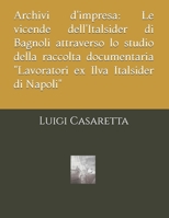 Archivi d'impresa: Le vicende dell'Italsider di Bagnoli attraverso lo studio della raccolta documentaria "Lavoratori ex Ilva Italsider di Napoli" B0FX69B27D Book Cover