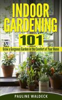 Indoor Gardening 101: Grow a Gorgeous Garden in the Comfort of Your Home 1497567343 Book Cover