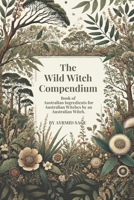 Wild Witch Compendium: Book of Australian Ingredients for Australian Witches by an Australian Witch B0F262Q6D8 Book Cover