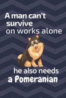 A man can't survive on works alone he also needs a Pomeranian: For Pomeranian Dog Fans 1676860150 Book Cover