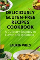 Deliciously Gluten-Free Recipes Cookbook: A Culinary Journey to Flavor and Wellness B0CFZMHCYB Book Cover