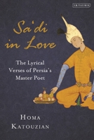 Sa'di in Love: The Lyrical Verses of Persia's Master Poet 0755648293 Book Cover