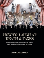 How to Laugh at Death and Taxes: What Executors, Willmakers, Heirs, and Beneficiaries Need to Know 1038314194 Book Cover