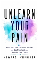 UNLEARN YOUR PAIN: Unlearn Your Pain: Break Free from Emotional Wounds, Let Go of the Past, and Reclaim Your Peace B0H7NNJQHR Book Cover