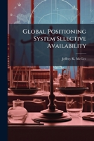 Global Positioning System Selective Availability: Legal, Economic, and Moral Considerations 1288251696 Book Cover