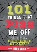 101 Things That Piss Me Off: And Thousands of Other Things That Suck Just As Much 1631581880 Book Cover