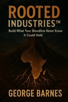 ROOTED INDUSTRIES™: Build What Your Bloodline Never Knew It Could Hold B0FDWTJV16 Book Cover