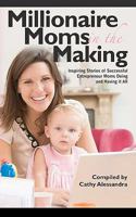 Millionaire Moms in the Making: Inspiring Stories of Successful Entrepreneur Moms Doing and Having It All 1456507818 Book Cover