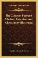 The Contrast Between Atheism, Paganism and Christianity Illustrated: Or, the Uneducated Deaf and Dumb, as Heathens, Compared with Those Who Have Been Instructed ... as Christians 1163235156 Book Cover