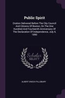 Public Spirit: Oration Delivered Before The City Council And Citizens Of Boston, On The One Hundred And Fourteenth Anniversary Of The Declaration Of Independence, July 4, 1890... 1359563946 Book Cover
