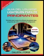 GUÍA DEL USUARIO DE LIGHTBURN PARA PRINCIPIANTES: Tutoriales paso a paso de software de grabado láser, proyectos de corte y consejos de configuración (Spanish Edition) B0FP5FQVCK Book Cover