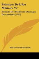 Principes De L’Art Militaire V2: Extraits Des Meilleurs Ouvrages Des Anciens (1763) 1166322637 Book Cover