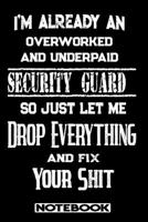 I'm Already An Overworked And Underpaid Security Guard. So Just Let Me Drop Everything And Fix Your Shit!: Blank Lined Notebook Appreciation Gift For Security Guard 1692763660 Book Cover