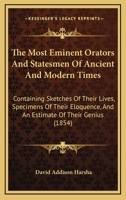 The Most Eminent Orators And Statesmen Of Ancient And Modern Times: Containing Sketches Of Their Lives, Specimens Of Their Eloquence, And An Estimate Of Their Genius... 1359931635 Book Cover