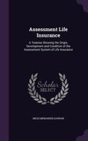 Assessment Life Insurance: A Treatise Showing the Origin, Development and Condition of the Assessment System of Life Insurance 1022189018 Book Cover