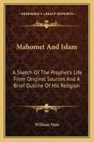 Mahomet and Islam: A Sketch of the Prophet's Life from Original Sources and a Brief Outline of His Religion 1162931361 Book Cover