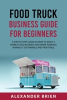 Food Truck Business Guide for Beginners: A STEP BY STEP GUIDE ON HOW TO START A MOBILEsFOOD BUSINESS AND WORK TOWARDS MAKING IT SUSTAINABLE AND PROFITABLE 1837610851 Book Cover