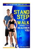 Stand, Step, and Walk Yourself to a Healthier You: Get in Motion and Get Fit 1505596289 Book Cover