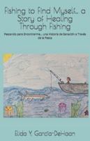 Fishing to Find Myself... a Story of Healing Through Fishing: Pescando para Encontrarme... una Historia de Sanación a Través de la Pesca B0G2Y9XM3L Book Cover